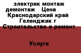 электрик монтаж демонтаж › Цена ­ 350 - Краснодарский край, Геленджик г. Строительство и ремонт » Услуги   